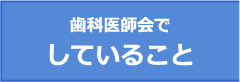 歯科医師会でしていること